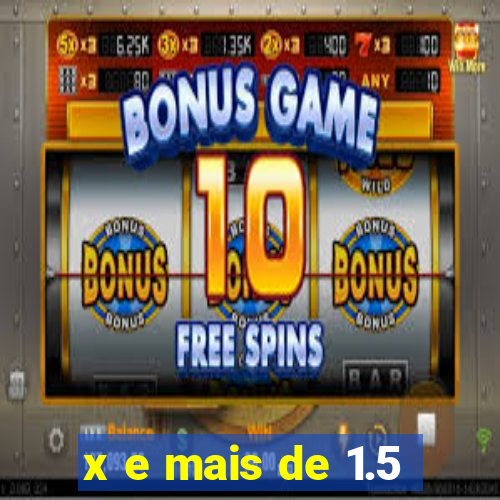 x e mais de 1.5